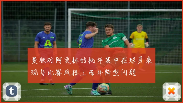 曼联对阿莫林的批评集中在球员表现与比赛风格上而非阵型问题