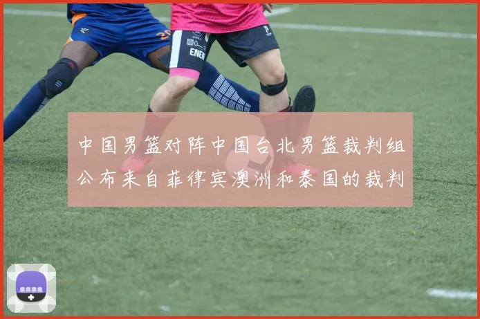中国男篮对阵中国台北男篮裁判组公布来自菲律宾澳洲和泰国的裁判团队