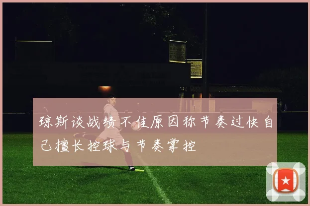 琼斯谈战绩不佳原因称节奏过快自己擅长控球与节奏掌控