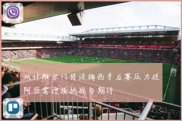 纳什维尔门将谈梅西季后赛压力迈阿密需迎接挑战与期待