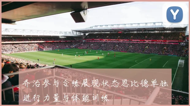 乔治参与合练展现状态恩比德单独进行力量与体能训练