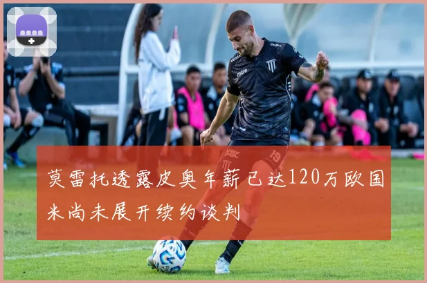 莫雷托透露皮奥年薪已达120万欧国米尚未展开续约谈判