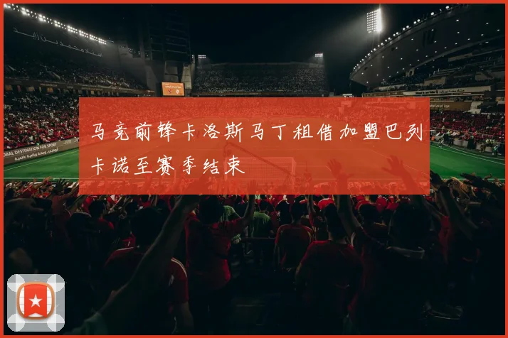 马竞前锋卡洛斯马丁租借加盟巴列卡诺至赛季结束