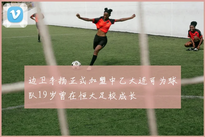 边卫李扬正式加盟中乙大连可为球队19岁曾在恒大足校成长