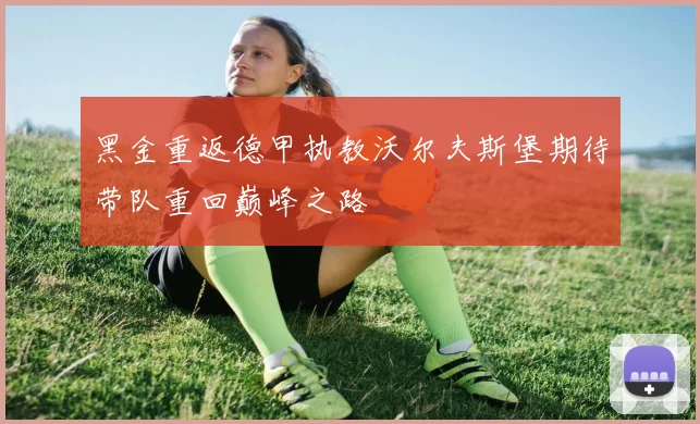 黑金重返德甲执教沃尔夫斯堡期待带队重回巅峰之路