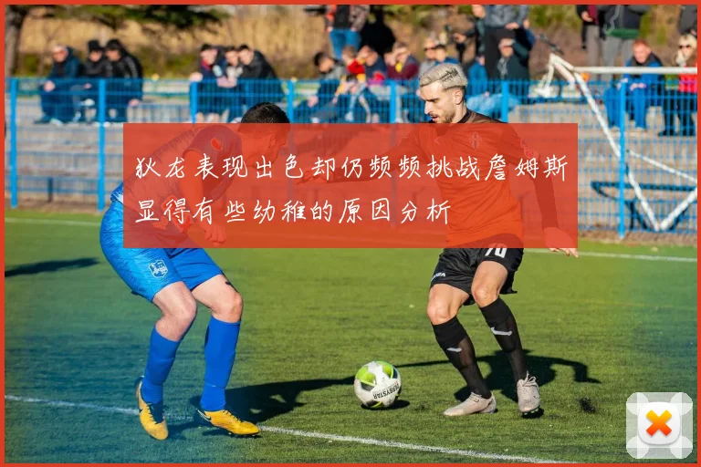 狄龙表现出色却仍频频挑战詹姆斯显得有些幼稚的原因分析