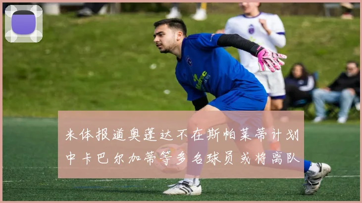 米体报道奥蓬达不在斯帕莱蒂计划中卡巴尔加蒂等多名球员或将离队