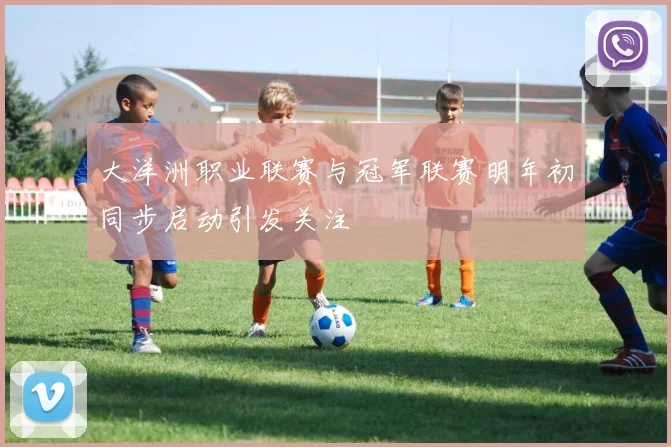 大洋洲职业联赛与冠军联赛明年初同步启动引发关注
