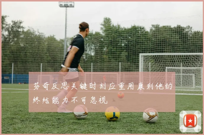 芬奇反思关键时刻应重用康利他的终结能力不可忽视