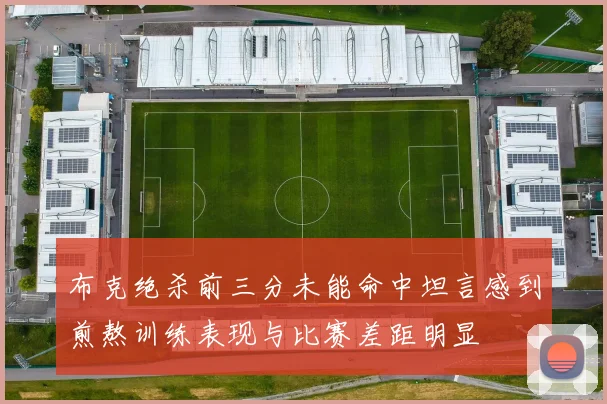 布克绝杀前三分未能命中坦言感到煎熬训练表现与比赛差距明显