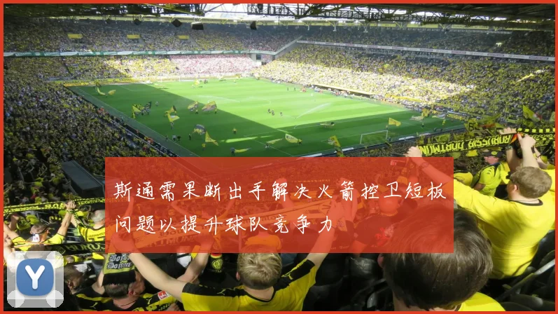斯通需果断出手解决火箭控卫短板问题以提升球队竞争力