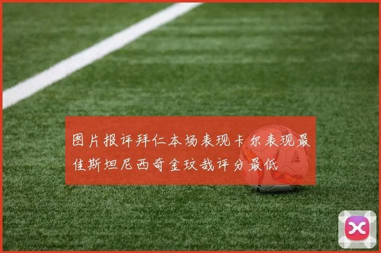 图片报评拜仁本场表现卡尔表现最佳斯坦尼西奇金玟哉评分最低