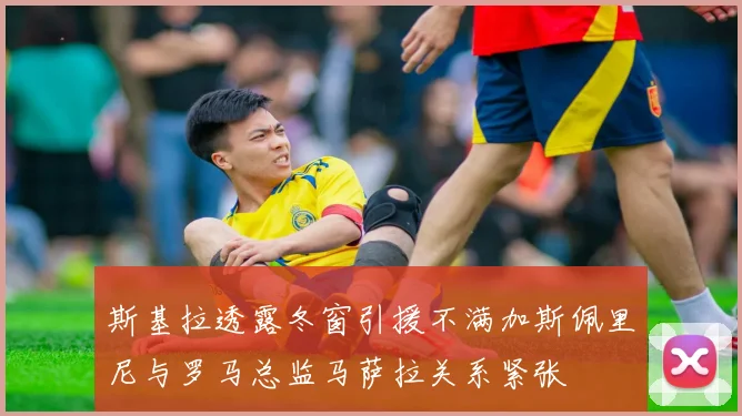 斯基拉透露冬窗引援不满加斯佩里尼与罗马总监马萨拉关系紧张