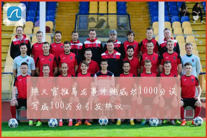 热火官推乌龙事件鲍威尔1000分误写成100万分引发热议