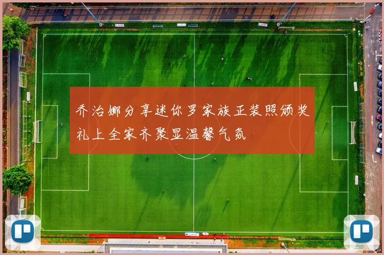 乔治娜分享迷你罗家族正装照颁奖礼上全家齐聚显温馨气氛