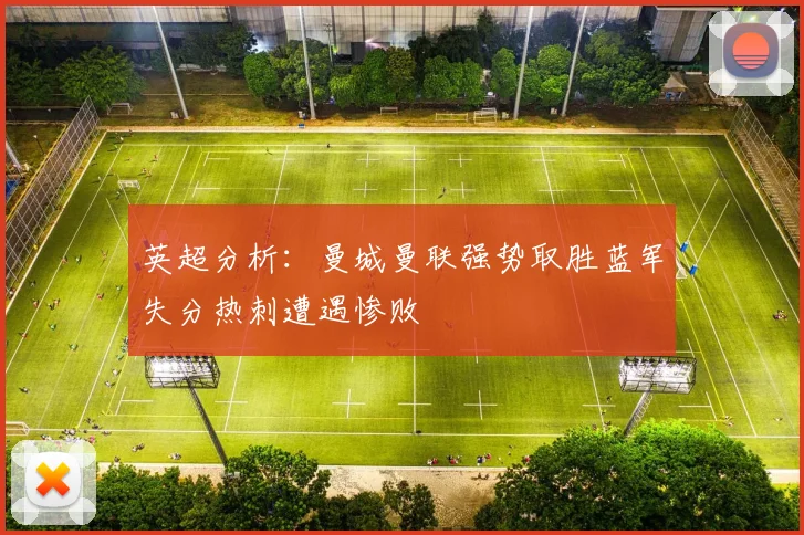 英超分析：曼城曼联强势取胜蓝军失分热刺遭遇惨败