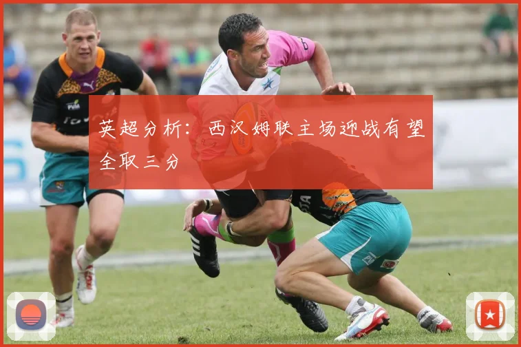 英超分析：西汉姆联主场迎战有望全取三分