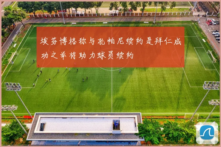 埃芬博格称与孔帕尼续约是拜仁成功之举将助力球员续约