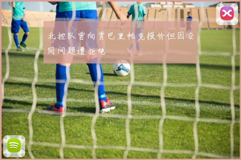 北控队曾向贾巴里帕克报价但因合同问题遭拒绝