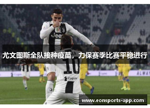 尤文图斯全队接种疫苗，力保赛季比赛平稳进行