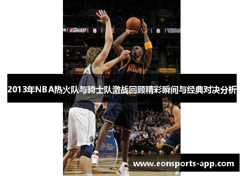 2013年NBA热火队与骑士队激战回顾精彩瞬间与经典对决分析