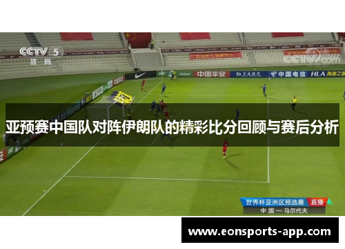 亚预赛中国队对阵伊朗队的精彩比分回顾与赛后分析