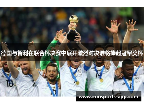 德国与智利在联合杯决赛中展开激烈对决谁将捧起冠军奖杯
