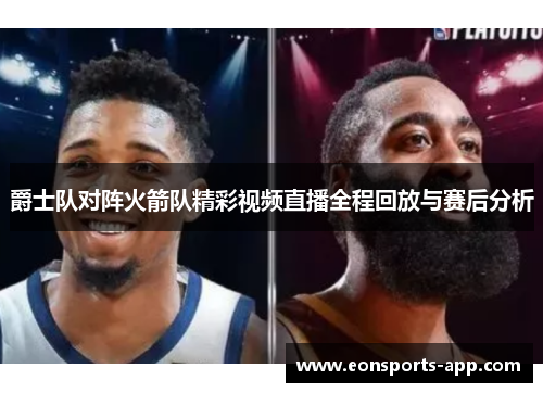 爵士队对阵火箭队精彩视频直播全程回放与赛后分析