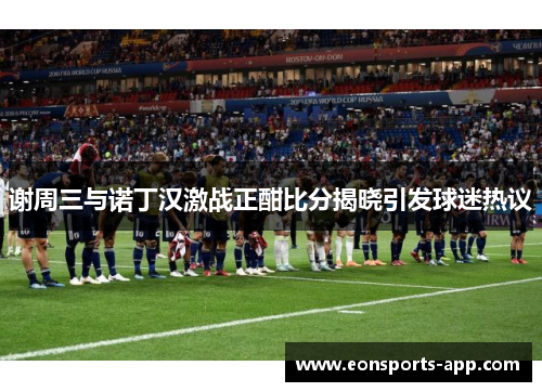 谢周三与诺丁汉激战正酣比分揭晓引发球迷热议
